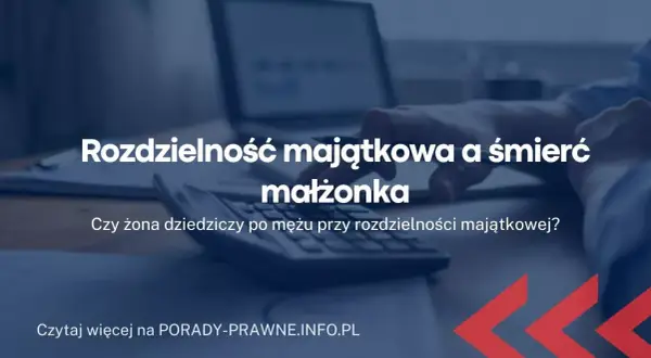 Czy przy rozdzielności majątkowej żona naprawdę dziedziczy po mężu?